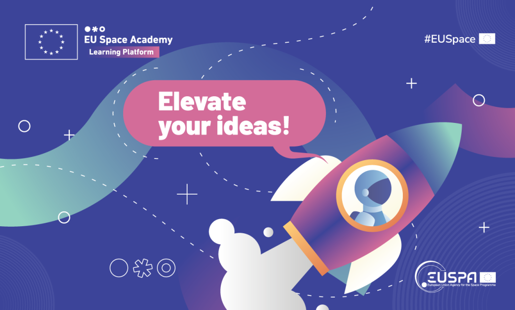 The enhanced EU Space Academy Learning Platform provides the business and technical skills you need to build ground-breaking new apps and disruptive business solutions. Blue banner with a rocket cartoon and pink dialog box reading: Elevate your ideas!
